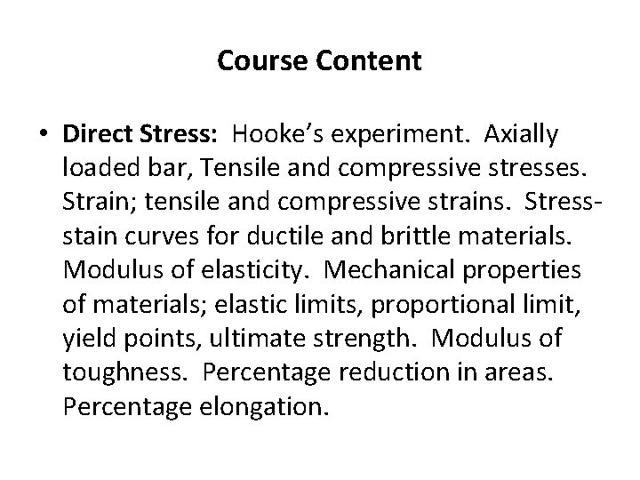 Course Content • Direct Stress: Hooke’s experiment. Axially loaded bar, Tensile and compressive stresses.