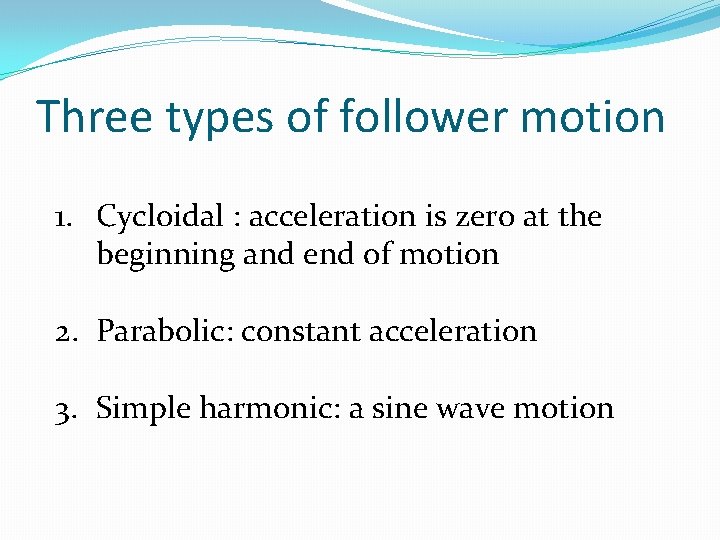 Three types of follower motion 1. Cycloidal : acceleration is zero at the beginning