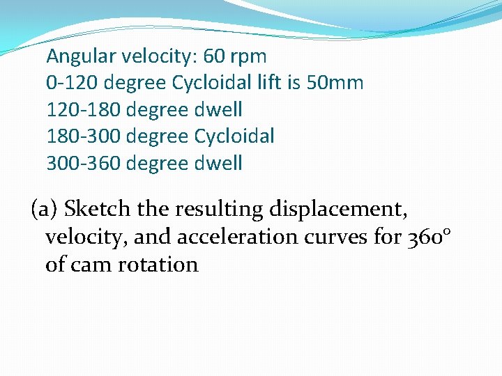 Angular velocity: 60 rpm 0 -120 degree Cycloidal lift is 50 mm 120 -180