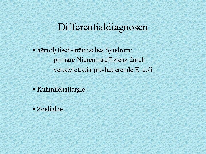 Differentialdiagnosen • hämolytisch-urämisches Syndrom: primäre Niereninsuffizienz durch verozytotoxin-produzierende E. coli • Kuhmilchallergie • Zoeliakie