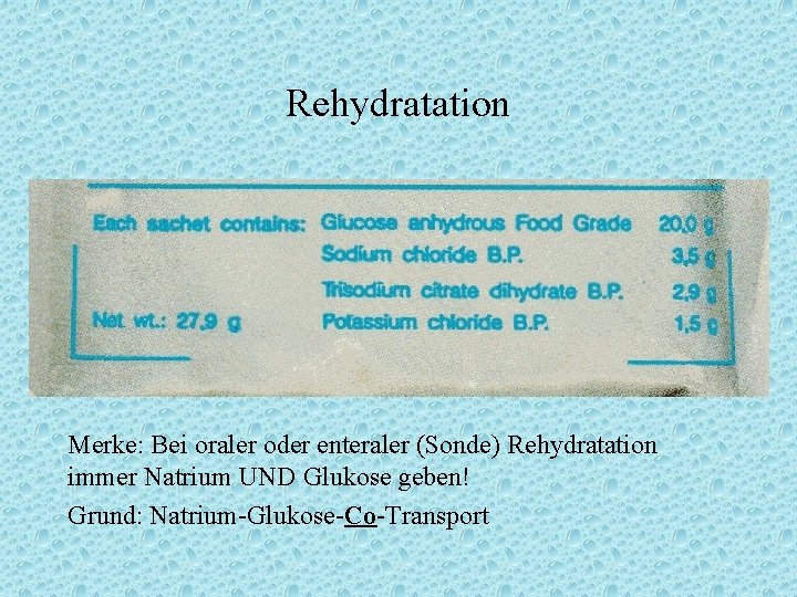 Rehydratation Merke: Bei oraler oder enteraler (Sonde) Rehydratation immer Natrium UND Glukose geben! Grund: