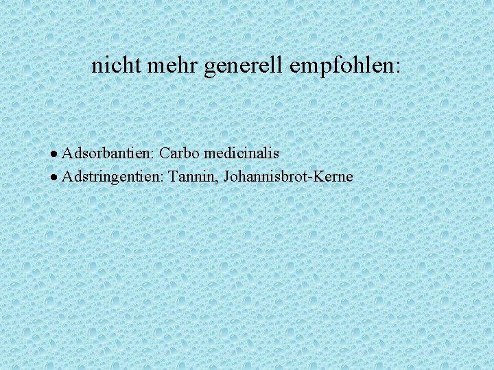 nicht mehr generell empfohlen: Adsorbantien: Carbo medicinalis Adstringentien: Tannin, Johannisbrot-Kerne 