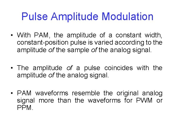 Pulse Amplitude Modulation • With PAM, the amplitude of a constant width, constant-position pulse