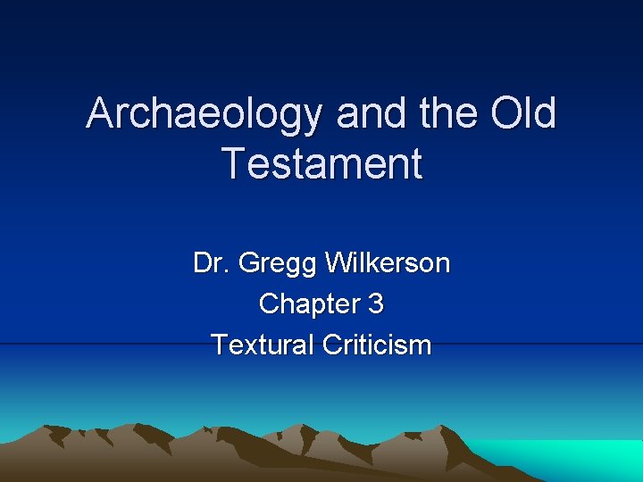 Archaeology and the Old Testament Dr. Gregg Wilkerson Chapter 3 Textural Criticism 