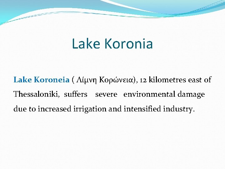Lake Koronia Lake Koroneia ( Λίμνη Κορώνεια), 12 kilometres east of Thessaloniki, suffers severe Lake Koronia Lake Koroneia ( Λίμνη Κορώνεια), 12 kilometres east of Thessaloniki, suffers severe
