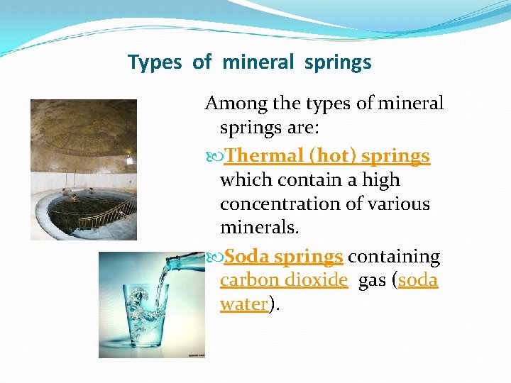 Types of mineral springs Among the types of mineral springs are: Thermal (hot) springs Types of mineral springs Among the types of mineral springs are: Thermal (hot) springs