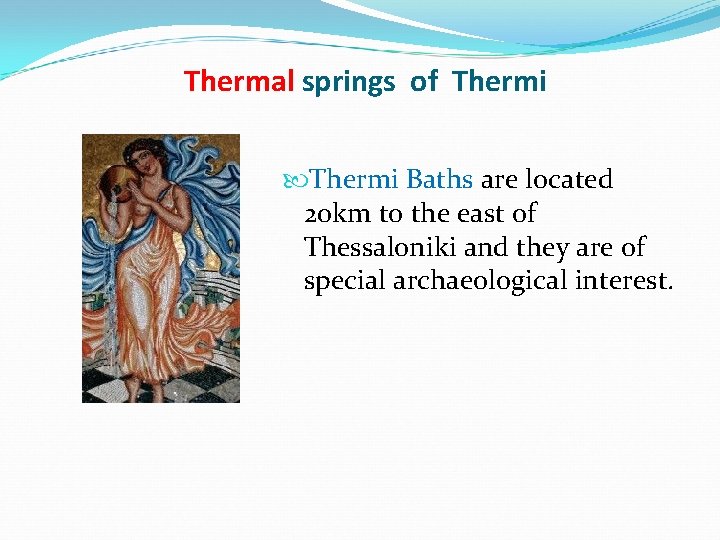Thermal springs of Thermi Baths are located 20 km to the east of Thessaloniki Thermal springs of Thermi Baths are located 20 km to the east of Thessaloniki