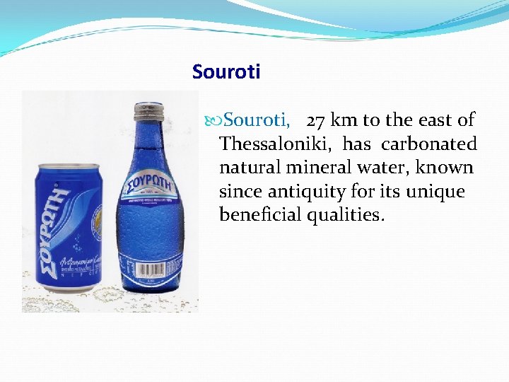 Souroti, 27 km to the east of Thessaloniki, has carbonated natural mineral water, known Souroti, 27 km to the east of Thessaloniki, has carbonated natural mineral water, known