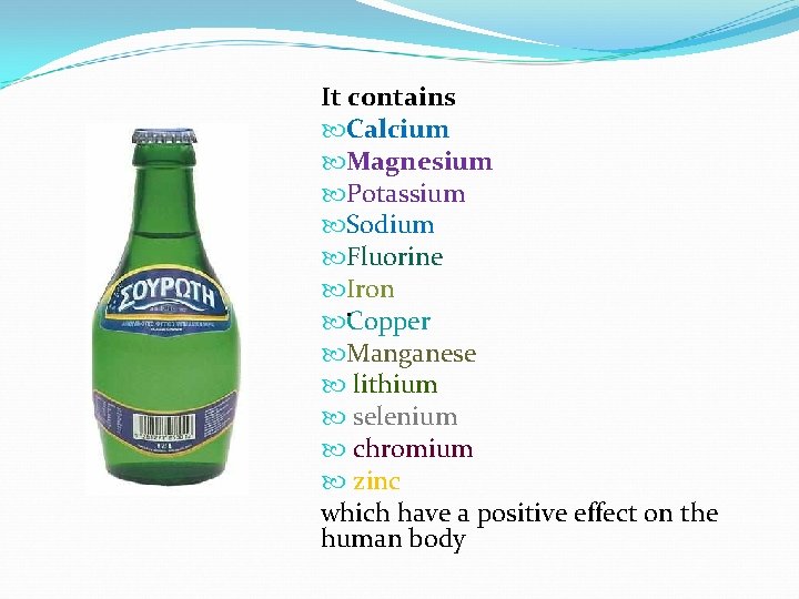 It contains Calcium Magnesium Potassium Sodium Fluorine Iron . Copper Manganese lithium selenium chromium It contains Calcium Magnesium Potassium Sodium Fluorine Iron . Copper Manganese lithium selenium chromium