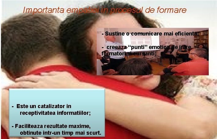 Importanta empatiei in procesul de formare - Sustine o comunicare mai eficientă; - creeaza