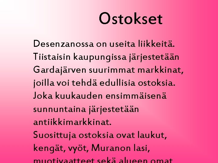 Ostokset Desenzanossa on useita liikkeitä. Tiistaisin kaupungissa järjestetään Gardajärven suurimmat markkinat, joilla voi tehdä