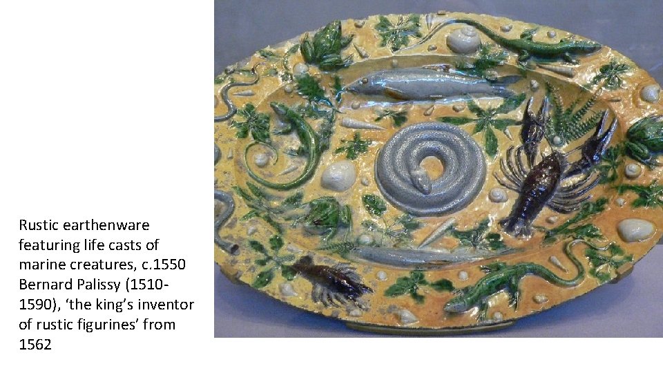 Rustic earthenware featuring life casts of marine creatures, c. 1550 Bernard Palissy (15101590), ‘the