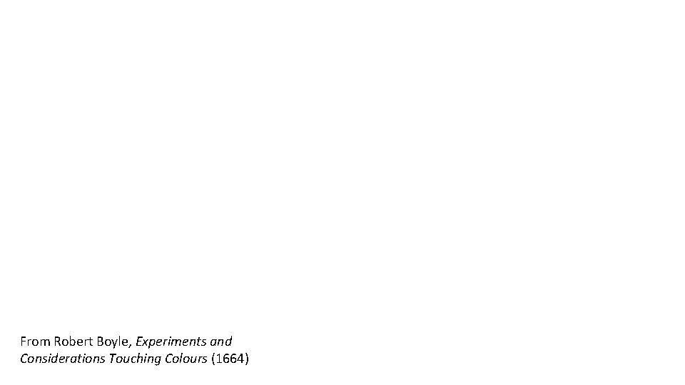 From Robert Boyle, Experiments and Considerations Touching Colours (1664) 