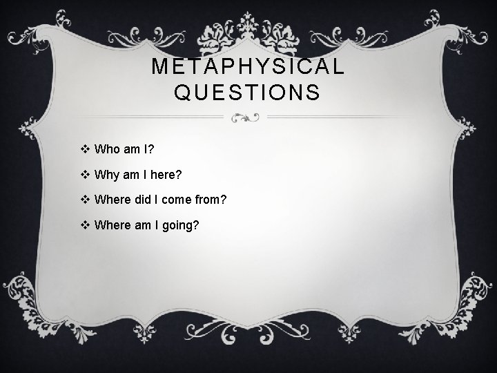 METAPHYSICAL QUESTIONS v Who am I? v Why am I here? v Where did METAPHYSICAL QUESTIONS v Who am I? v Why am I here? v Where did