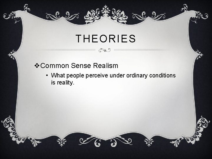 THEORIES v. Common Sense Realism • What people perceive under ordinary conditions is reality. THEORIES v. Common Sense Realism • What people perceive under ordinary conditions is reality.