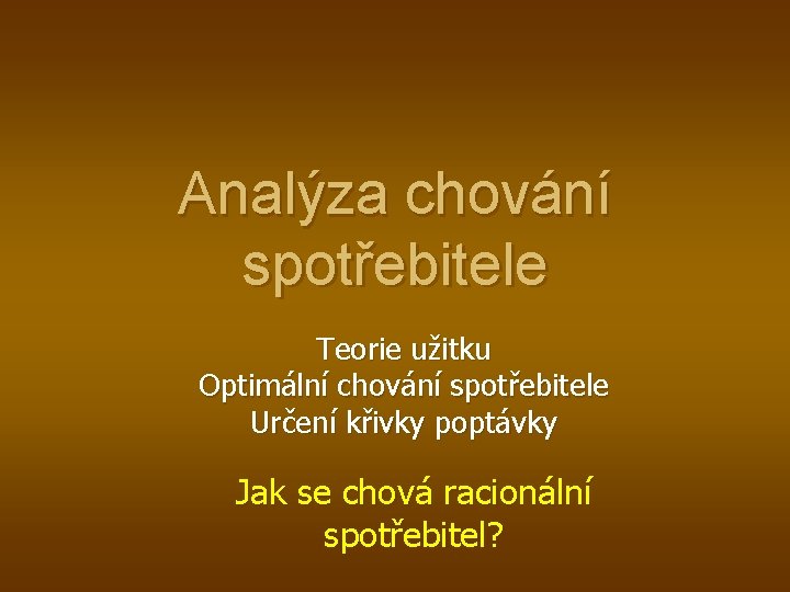 Analýza chování spotřebitele Teorie užitku Optimální chování spotřebitele Určení křivky poptávky Jak se chová