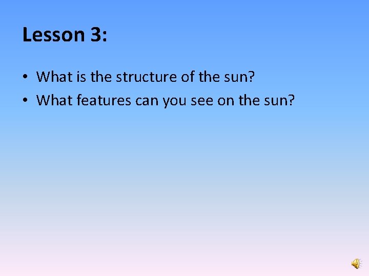 Lesson 3: • What is the structure of the sun? • What features can