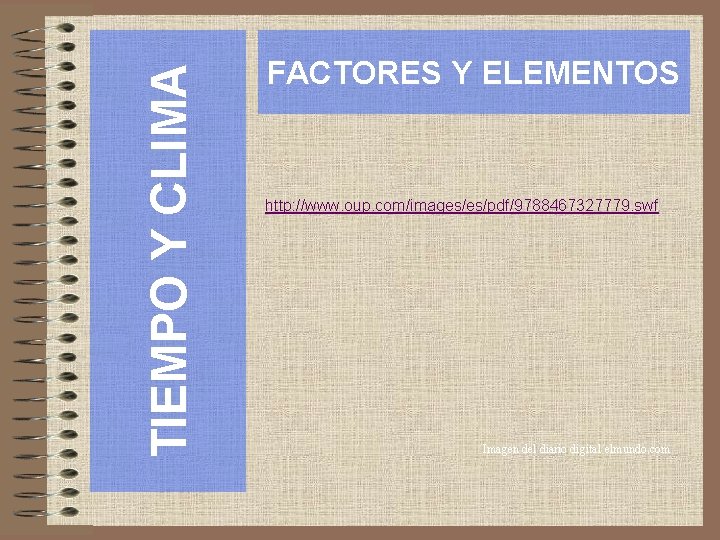 TIEMPO Y CLIMA FACTORES Y ELEMENTOS http: //www. oup. com/images/es/pdf/9788467327779. swf Imagen del diario