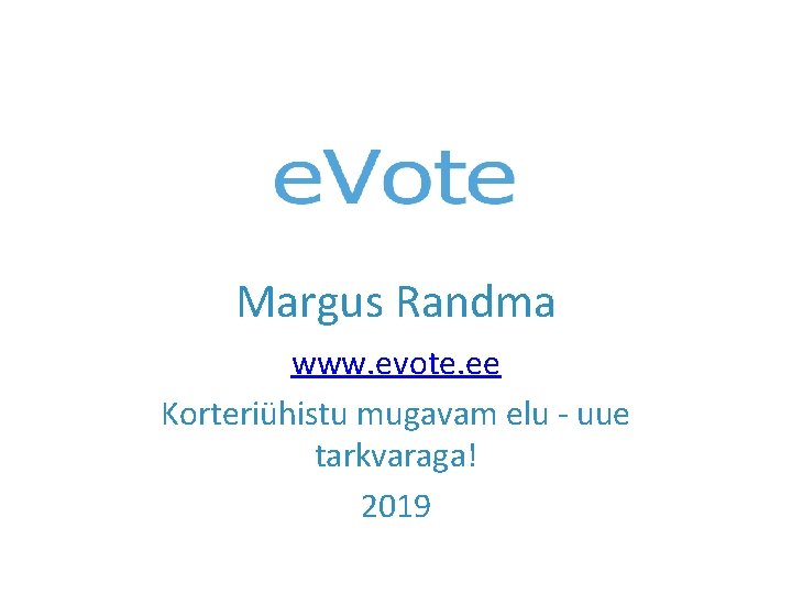  Margus Randma www. evote. ee Korteriühistu mugavam elu - uue tarkvaraga! 2019 
