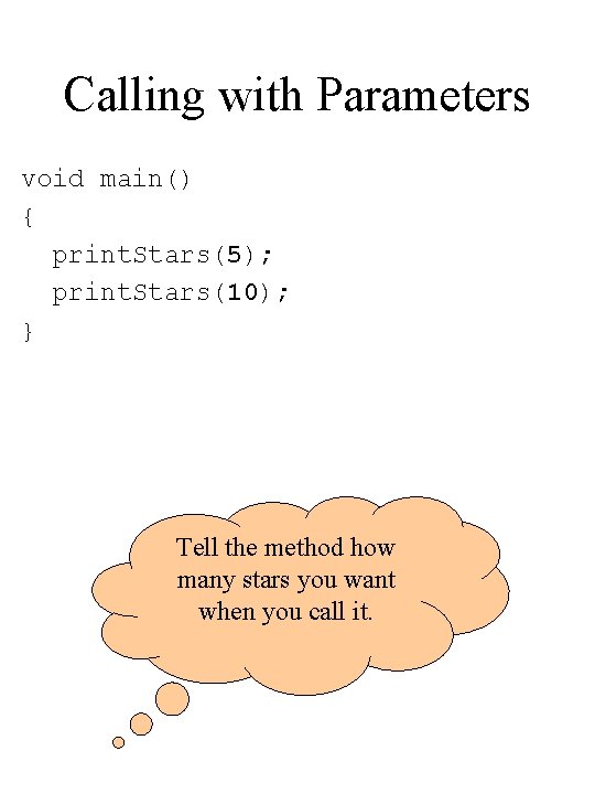Calling with Parameters void main() { print. Stars(5); print. Stars(10); } Tell the method Calling with Parameters void main() { print. Stars(5); print. Stars(10); } Tell the method