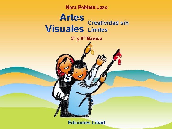 Nora Poblete Lazo Artes Visuales Creatividad sin Límites 5° y 6° Básico Ediciones Libart