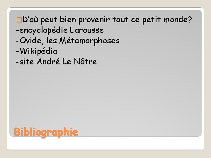 �D’où peut bien provenir tout ce petit monde? -encyclopédie Larousse -Ovide, les Métamorphoses -Wikipédia