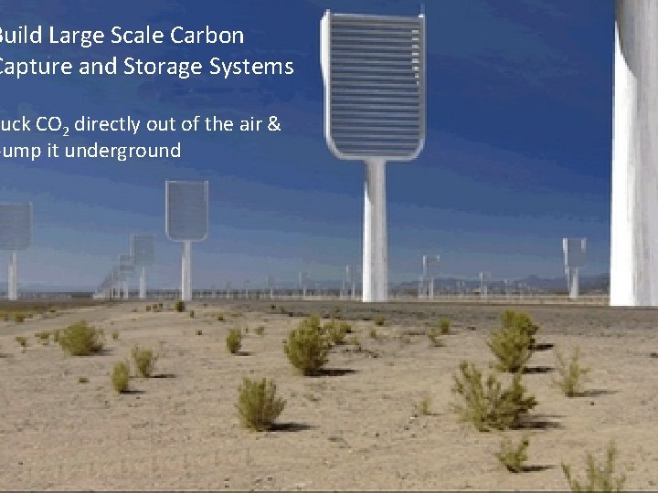 Build Large Scale Carbon Capture and Storage Systems Suck CO 2 directly out of