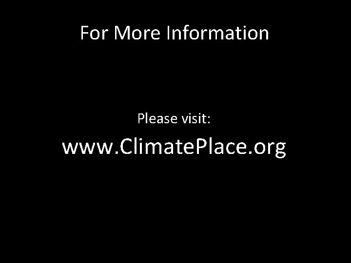 For More Information Please visit: www. Climate. Place. org 