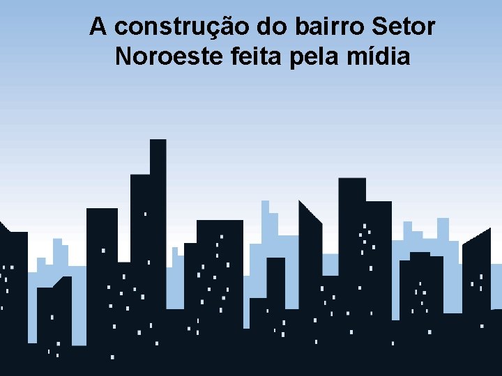 A construção do bairro Setor Noroeste feita pela mídia 