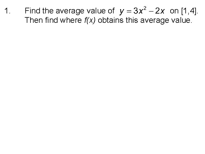 1. Find the average value of on [1, 4]. Then find where f(x) obtains