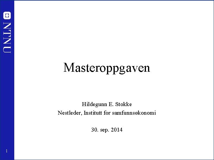 Masteroppgaven Hildegunn E. Stokke Nestleder, Institutt for samfunnsøkonomi 30. sep. 2014 1 