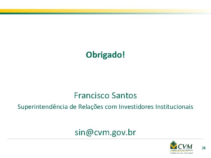 Obrigado! Francisco Santos Superintendência de Relações com Investidores Institucionais sin@cvm. gov. br 24 