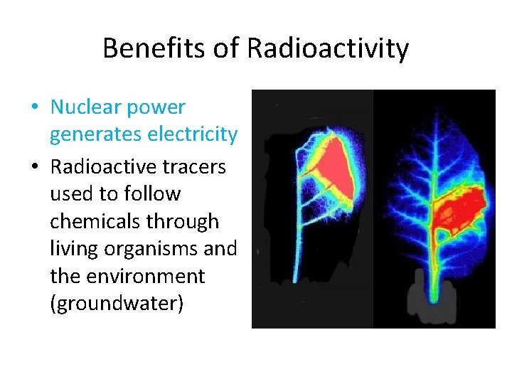 Benefits of Radioactivity • Nuclear power generates electricity • Radioactive tracers used to follow Benefits of Radioactivity • Nuclear power generates electricity • Radioactive tracers used to follow