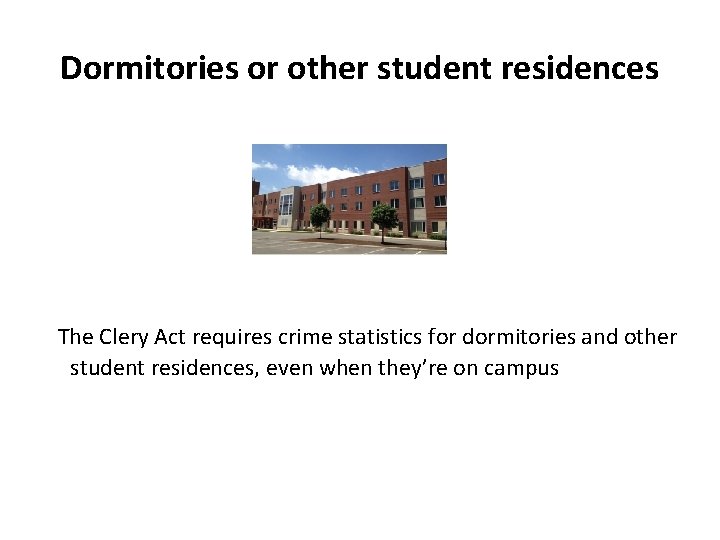 Dormitories or other student residences The Clery Act requires crime statistics for dormitories and