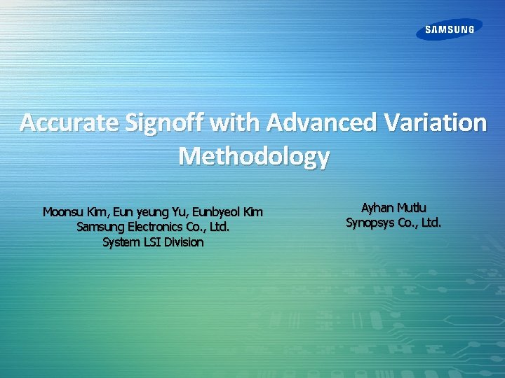 Accurate Signoff with Advanced Variation Methodology Moonsu Kim, Eun yeung Yu, Eunbyeol Kim Samsung