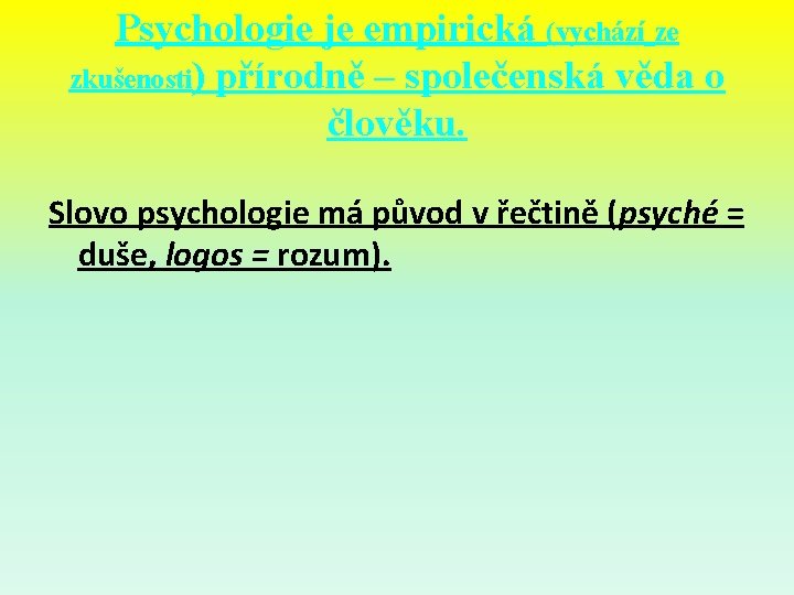 Psychologie je empirická (vychází ze zkušenosti) přírodně – společenská věda o člověku. Slovo psychologie