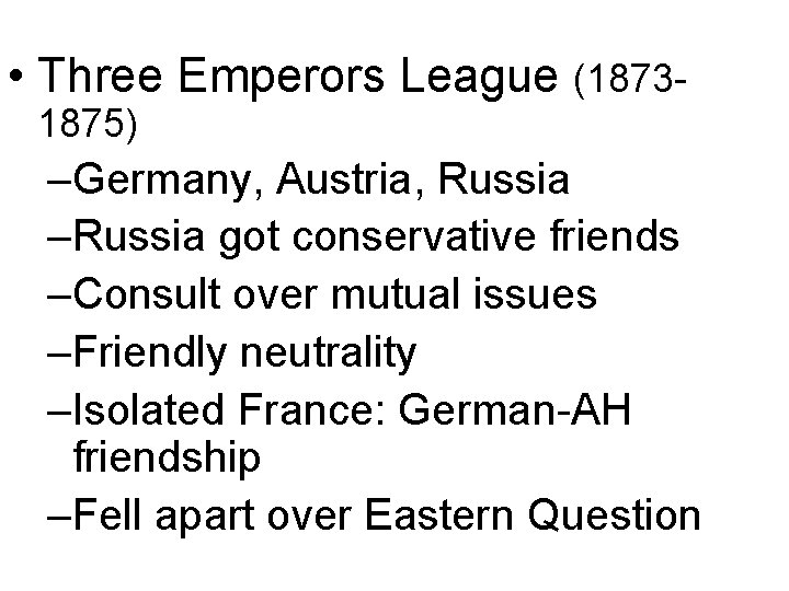  • Three Emperors League (18731875) –Germany, Austria, Russia –Russia got conservative friends –Consult