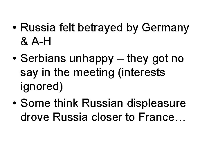 • Russia felt betrayed by Germany & A-H • Serbians unhappy – they