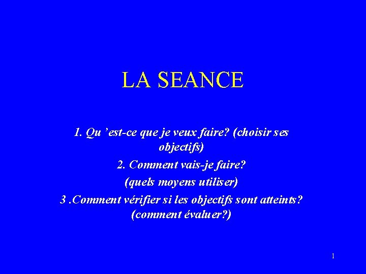 LA SEANCE 1. Qu ’est-ce que je veux faire? (choisir ses objectifs) 2. Comment