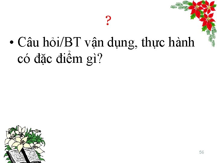 ? • Câu hỏi/BT vận dụng, thực hành có đặc điểm gì? 56 