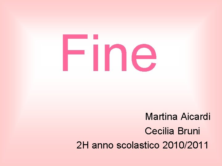  Fine Martina Aicardi Cecilia Bruni 2 H anno scolastico 2010/2011 
