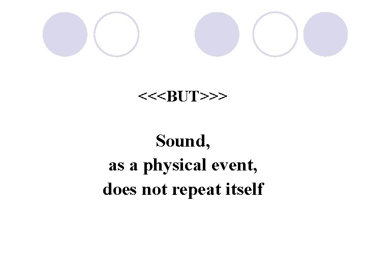 <<<BUT>>> Sound, as a physical event, does not repeat itself 