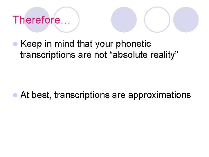 Therefore… l Keep in mind that your phonetic transcriptions are not “absolute reality” l