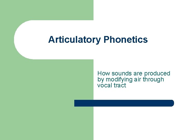 Articulatory Phonetics How sounds are produced by modifying air through vocal tract 