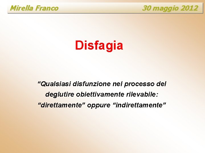 Mirella Franco 30 maggio 2012 Disfagia “Qualsiasi disfunzione nel processo del deglutire obiettivamente rilevabile: