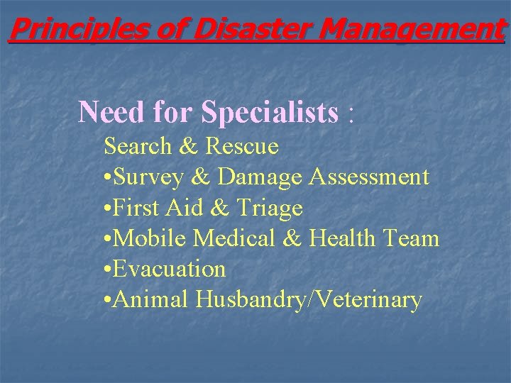 Principles of Disaster Management Need for Specialists : Search & Rescue • Survey &