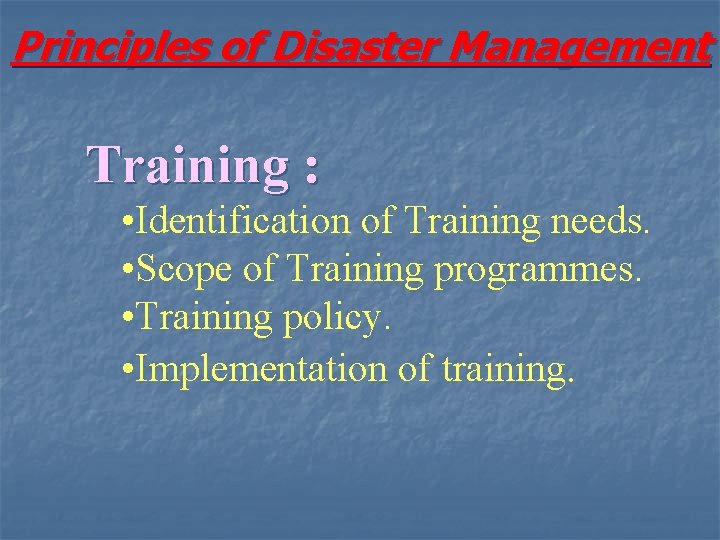 Principles of Disaster Management Training : • Identification of Training needs. • Scope of