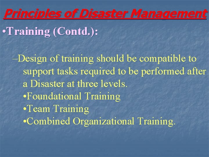 Principles of Disaster Management • Training (Contd. ): –Design of training should be compatible
