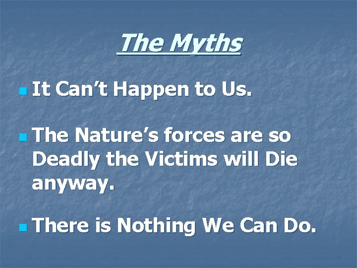 The Myths n It Can’t Happen to Us. n The Nature’s forces are so