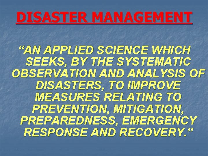 DISASTER MANAGEMENT “AN APPLIED SCIENCE WHICH SEEKS, BY THE SYSTEMATIC OBSERVATION AND ANALYSIS OF